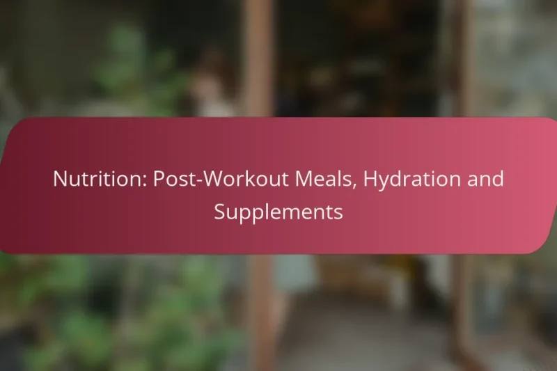 Nutrition: Post-Workout Meals, Hydration and Supplements