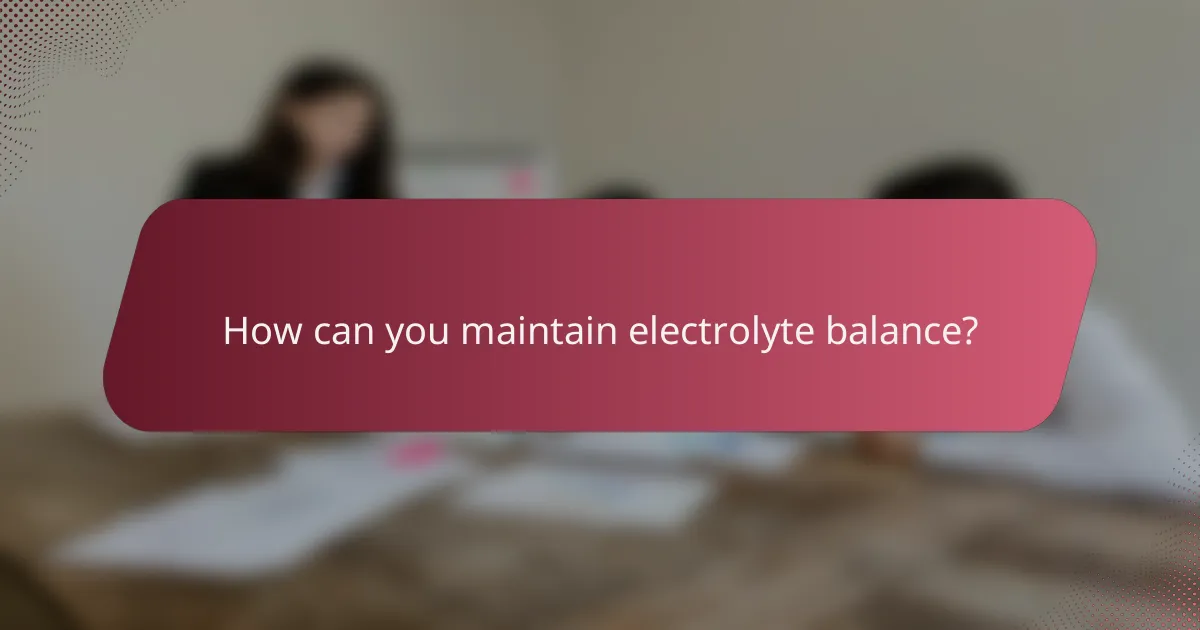 How can you maintain electrolyte balance?