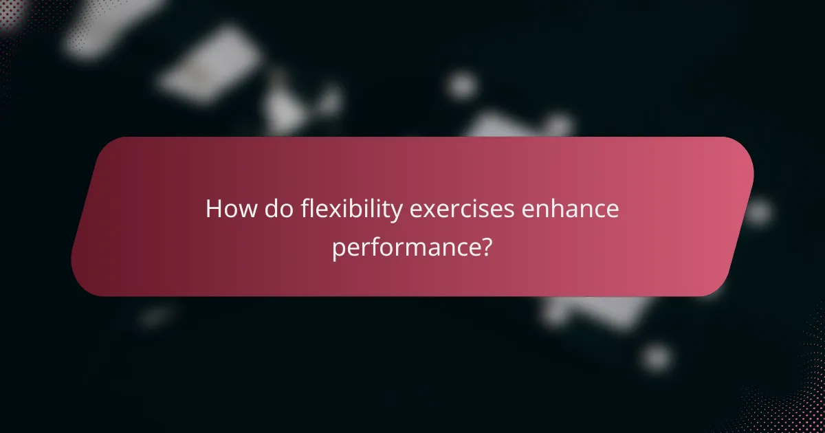 How do flexibility exercises enhance performance?