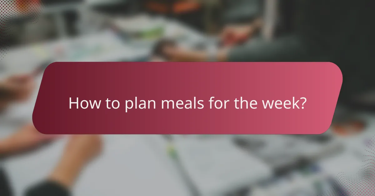 How to plan meals for the week?
