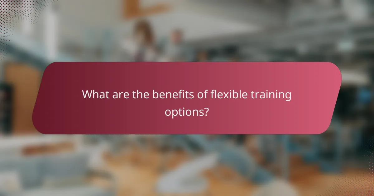 What are the benefits of flexible training options?