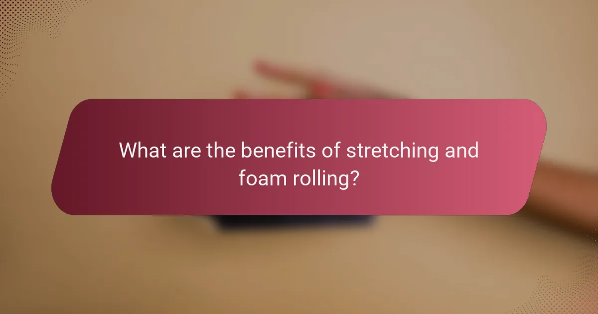 What are the benefits of stretching and foam rolling?