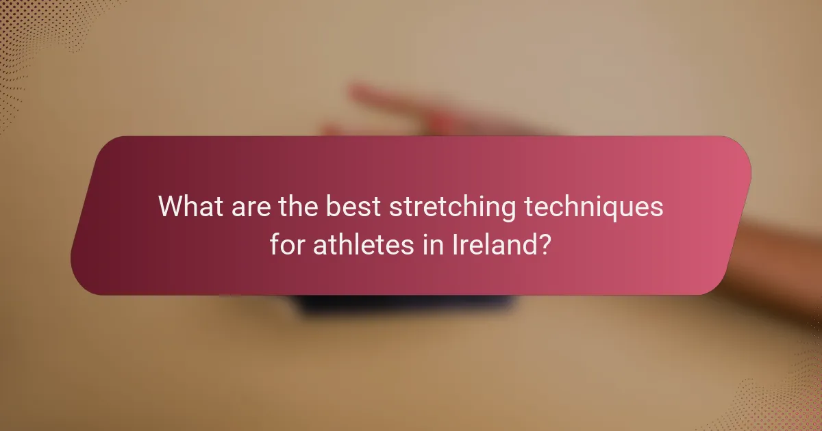 What are the best stretching techniques for athletes in Ireland?