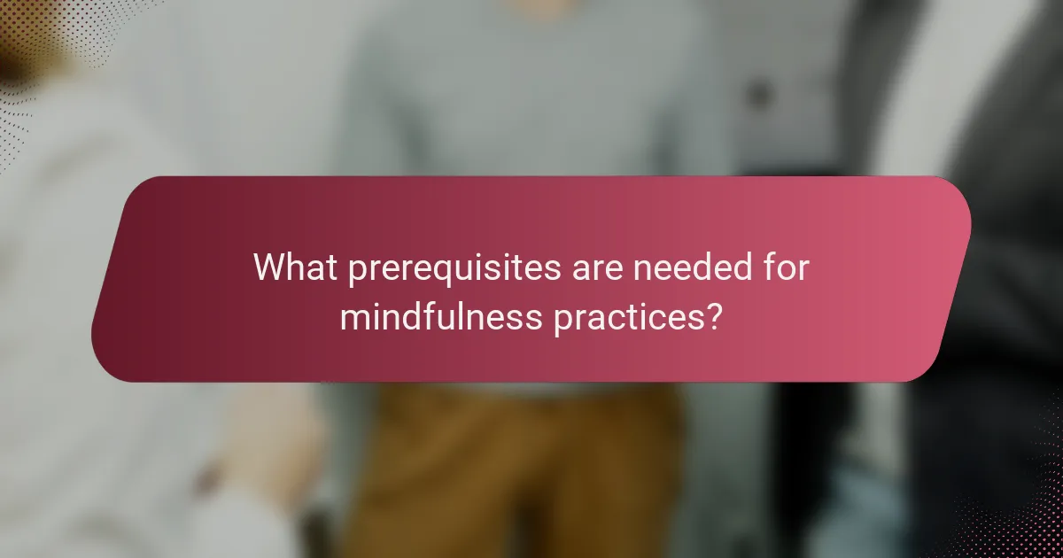 What prerequisites are needed for mindfulness practices?