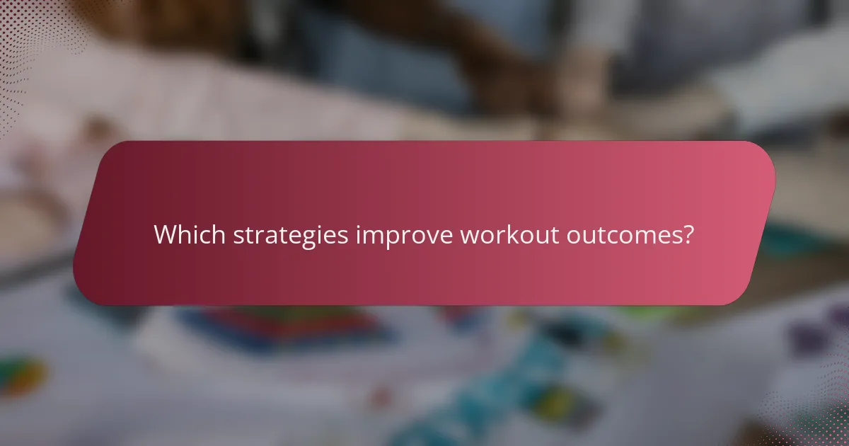 Which strategies improve workout outcomes?