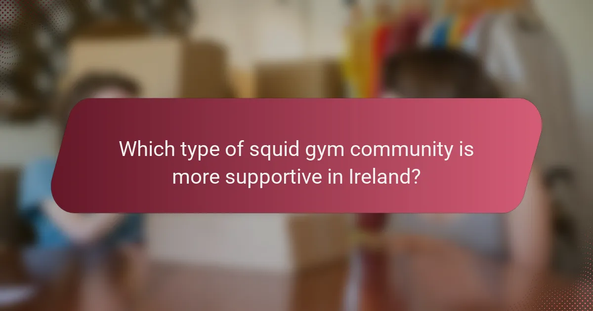 Which type of squid gym community is more supportive in Ireland?